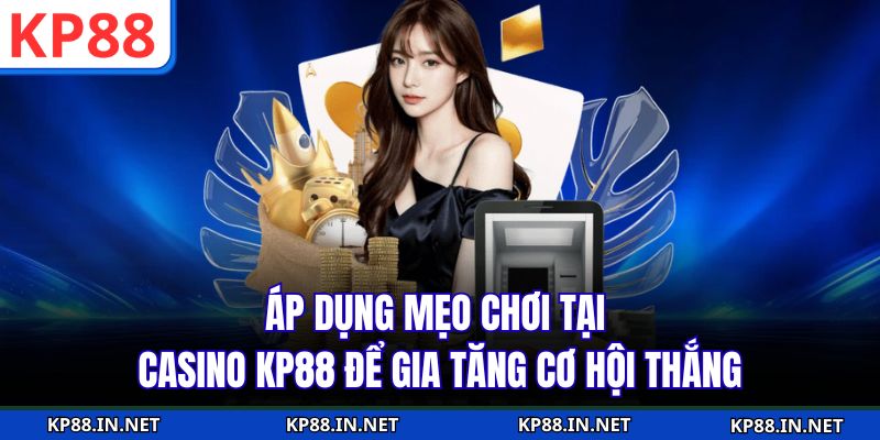 Áp dụng mẹo chơi tại Casino KP88 để gia tăng cơ hội thắng
