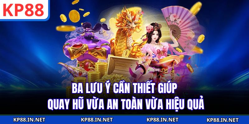 Ba lưu ý cần thiết giúp quay hũ vừa an toàn vừa hiệu quả