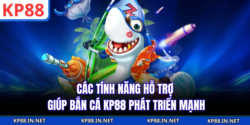 Các tính năng hỗ trợ giúp bắn cá KP88 phát triển mạnh