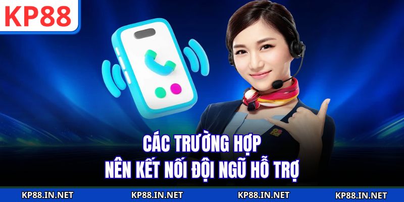 Các trường hợp nên kết nối đội ngũ hỗ trợ