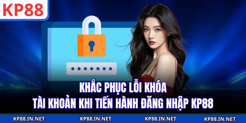 Khắc phục lỗi khóa tài khoản khi tiến hành đăng nhập KP88
