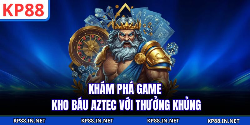 Khám phá game kho báu Aztec với thưởng khủng