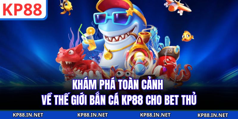 Khám phá toàn cảnh về thế giới bắn cá KP88 cho bet thủ