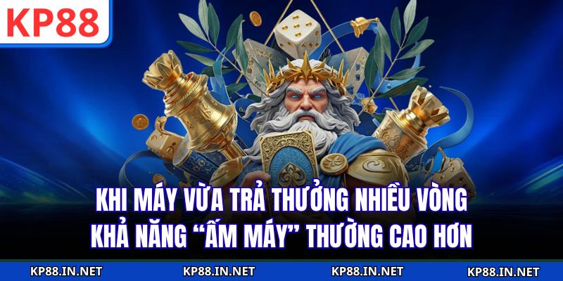 Khi máy vừa trả thưởng nhiều vòng, khả năng “ấm máy” thường cao hơn