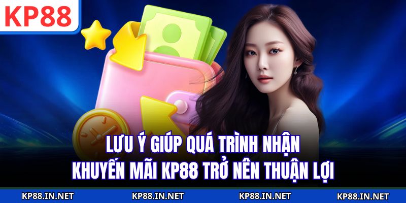 Lưu ý giúp quá trình nhận khuyến mãi KP88 trở nên thuận lợi