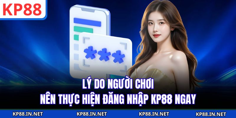 Lý do người chơi nên thực hiện đăng nhập KP88 ngay