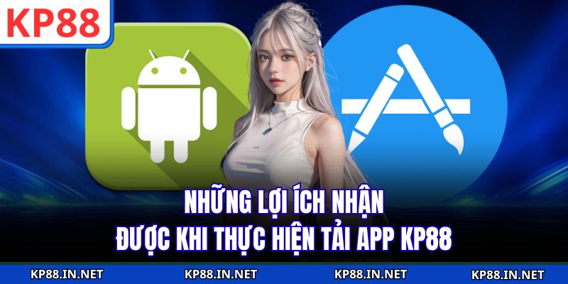Những lợi ích nhận được khi thực hiện tải app KP88