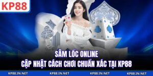 Sâm Lốc Online - Cập Nhật Cách Chơi Chuẩn Xác Tại KP88
